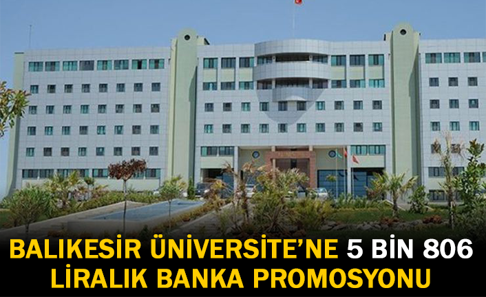 Balıkesir Üniversitesi'ne 5 Bin 806 Liralık Banka Promosyonu