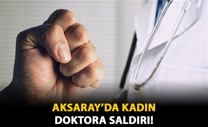Aksaray'da Kadın Doktora Saldırı!