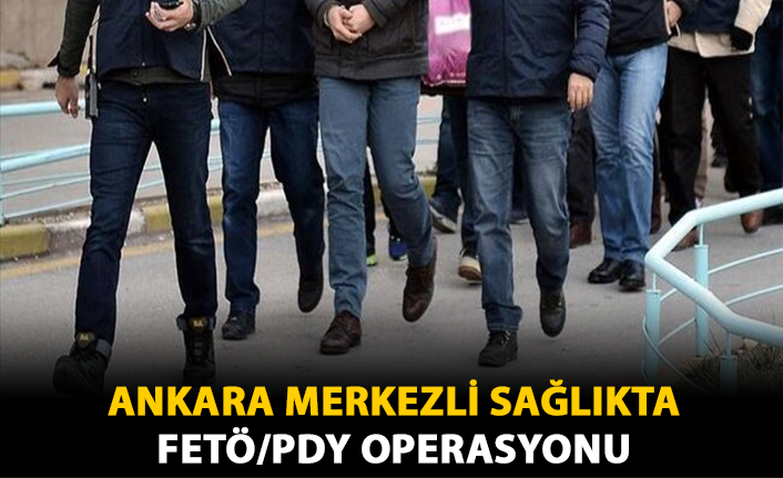 Ankara Merkezli Sağlıkta FETÖ/PDY Operasyonu