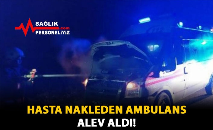 Hasta Nakleden Ambulans Alev Aldı!