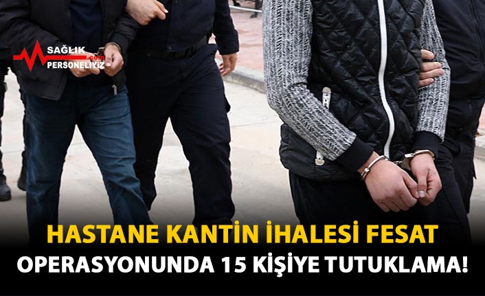 Hastane Kantin İhalesi Fesat Operasyonunda 15 Kişiye Tutuklama!