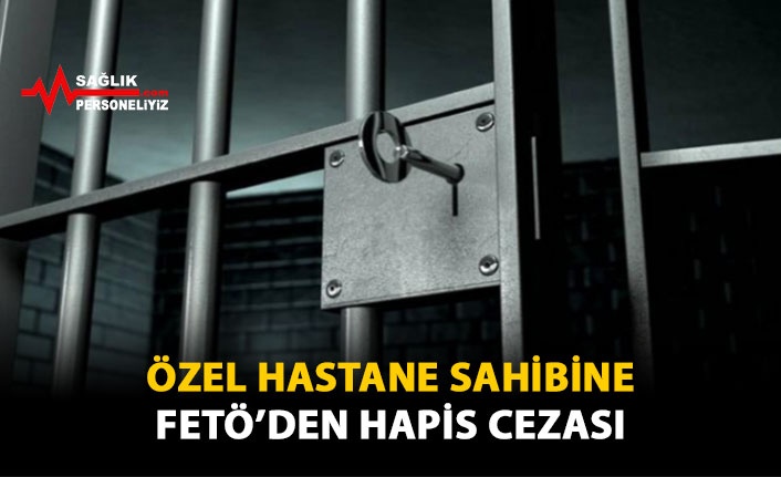 Özel Hastane Sahibine FETÖ'den Hapis Cezası