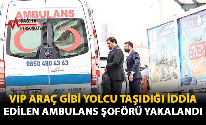 VIP Araç Gibi Yolcu Taşıdığı İddia Edilen Ambulans Şoförü Yakalandı