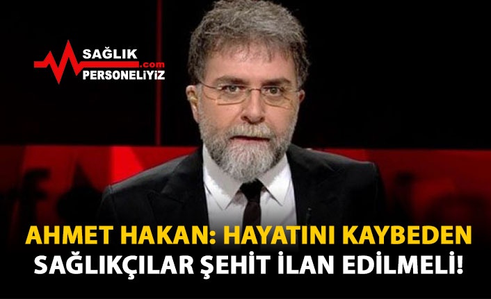 Ahmet Hakan: Sağlıkçılar Şehit İlan Edilmeli