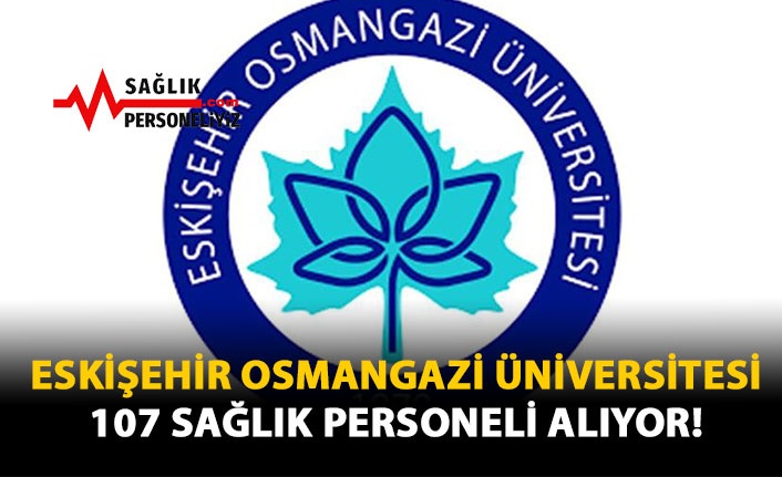 Eskişehir Osmangazi Üniversitesi 107 Sağlık Personeli Alıyor!