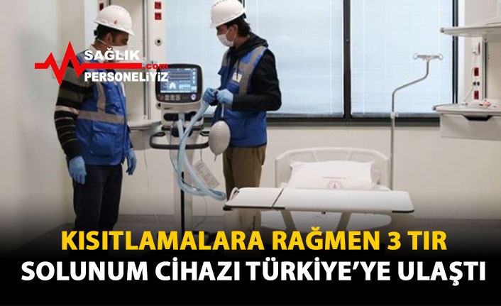 Kısıtlamalara Rağmen 3 Tır Solunum Cihazı Türkiye'ye Ulaştı!