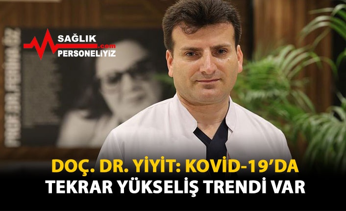 Doç. Dr. Yiyit: Kovid-19'da tekrar yükseliş trendi var