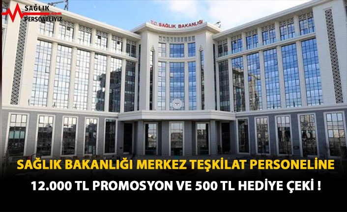 Sağlık Bakanlığı Merkez Teşkilat Personeline 12 Bin TL Promosyon ve 500 TL Hediye Çeki !